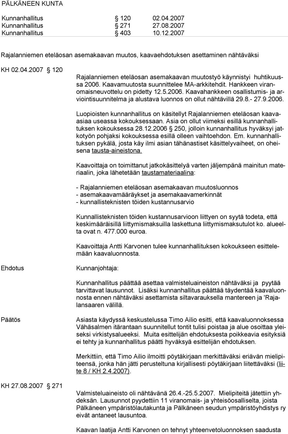 Asia on ollut viimeksi esillä kunnanhallituksen kokouksessa 28.12.2006 250, jolloin kunnanhallitus hyväksyi jatkotyön pohjaksi kokouksessa esillä olleen vaihtoehdon. Em.