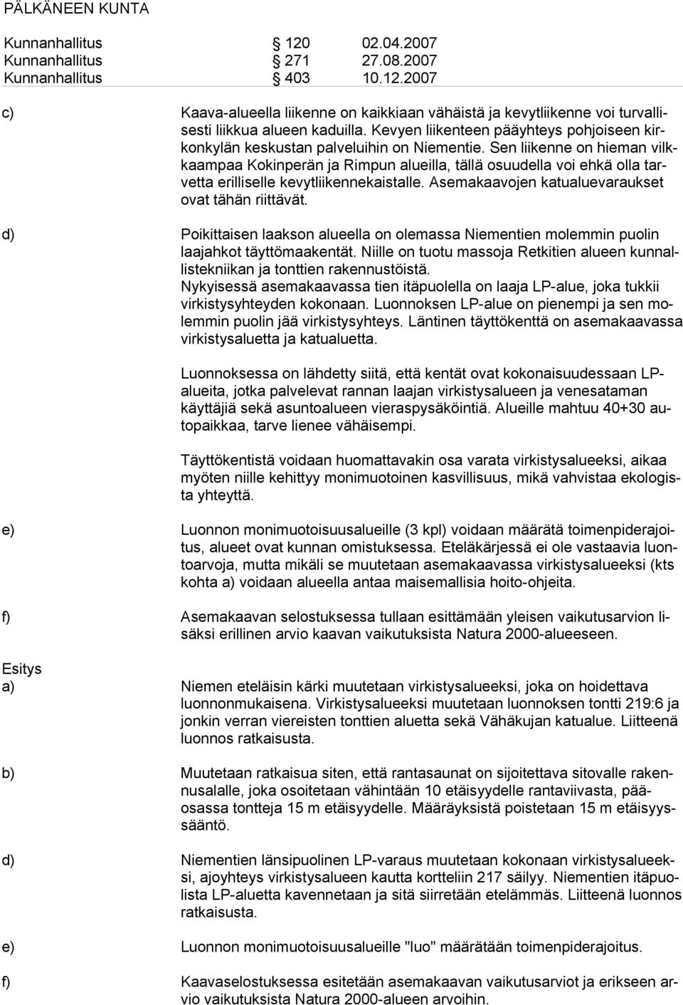 d) Poikittaisen laakson alueella on olemassa Niementien molemmin puolin laajahkot täyttömaakentät. Niille on tuotu massoja Retkitien alueen kunnallistekniikan ja tonttien rakennustöistä.