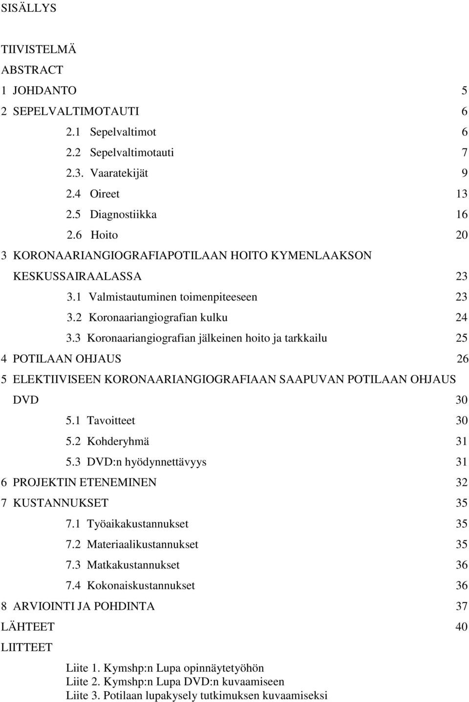 3 Koronaariangiografian jälkeinen hoito ja tarkkailu 25 4 POTILAAN OHJAUS 26 5 ELEKTIIVISEEN KORONAARIANGIOGRAFIAAN SAAPUVAN POTILAAN OHJAUS DVD 30 5.1 Tavoitteet 30 5.2 Kohderyhmä 31 5.