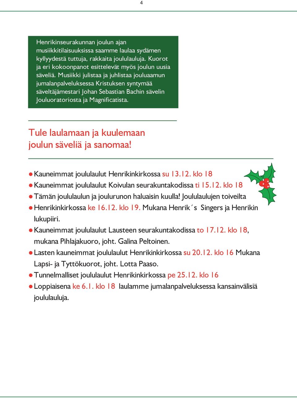 Tule laulamaan ja kuulemaan joulun säveliä ja sanomaa! Kauneimmat joululaulut Henrikinkirkossa su 13.12. klo 18 Kauneimmat joululaulut Koivulan seurakuntakodissa ti 15.12. klo 18 Tämän joululaulun ja joulurunon haluaisin kuulla!