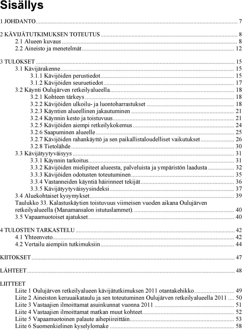 .. 21 3.2.5 Kävijöiden aiempi retkeilykokemus... 24 3.2.6 Saapuminen alueelle... 25 3.2.7 Kävijöiden rahankäyttö ja sen paikallistaloudelliset vaikutukset... 26 3.2.8 Tietolähde... 30 3.