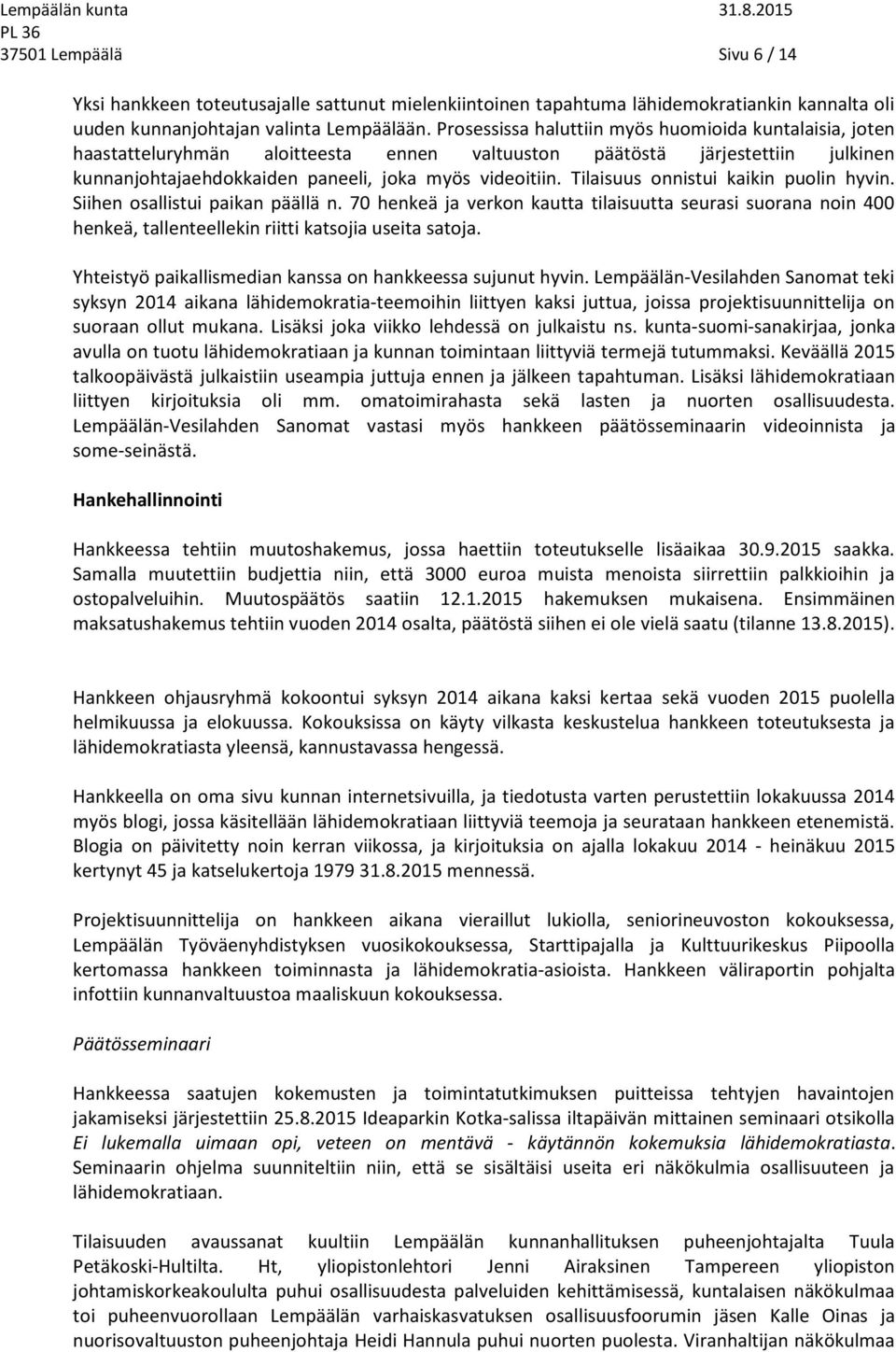 Tilaisuus onnistui kaikin puolin hyvin. Siihen osallistui paikan päällä n. 70 henkeä ja verkon kautta tilaisuutta seurasi suorana noin 400 henkeä, tallenteellekin riitti katsojia useita satoja.