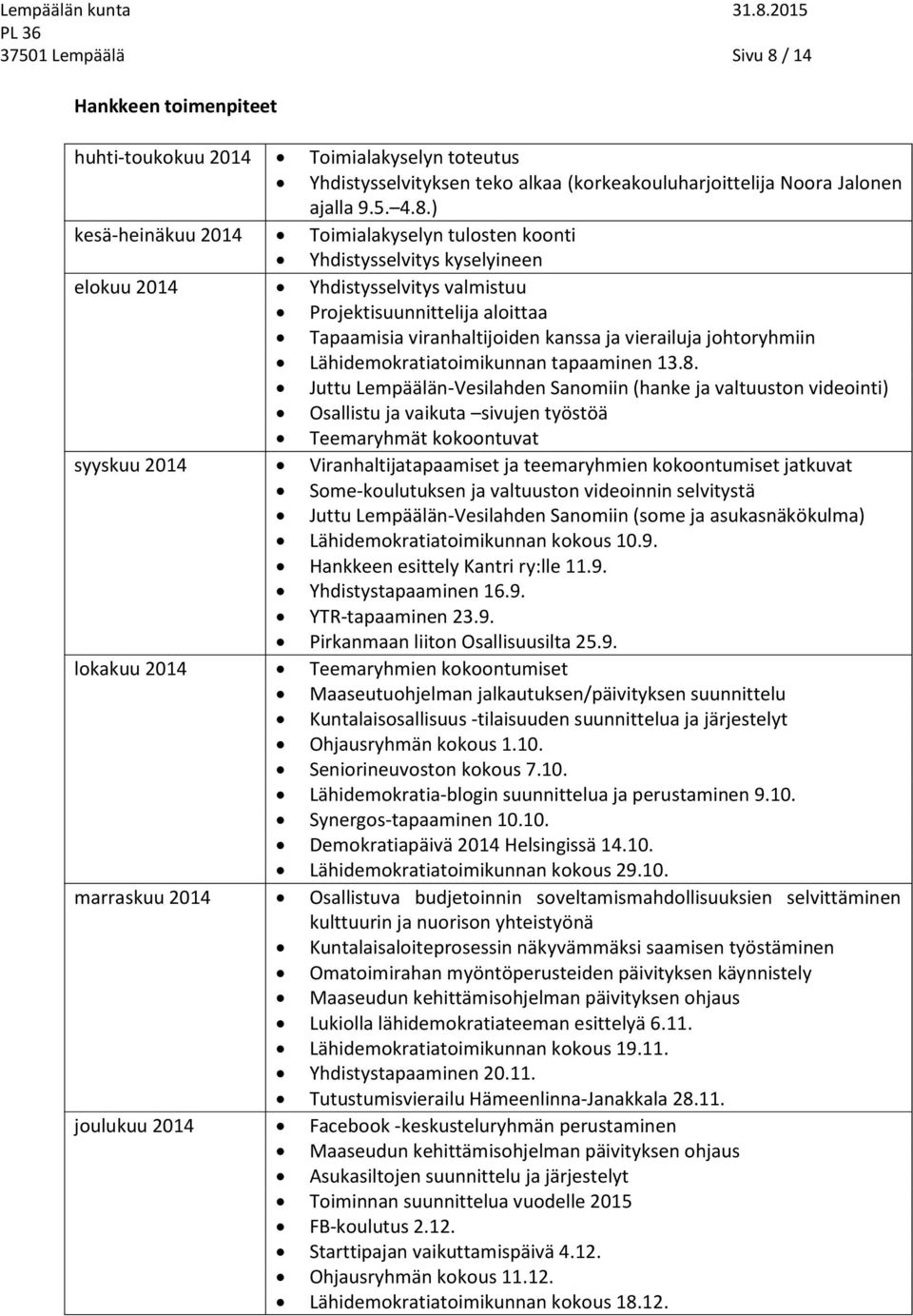 ) kesä-heinäkuu 2014 Toimialakyselyn tulosten koonti Yhdistysselvitys kyselyineen elokuu 2014 Yhdistysselvitys valmistuu Projektisuunnittelija aloittaa Tapaamisia viranhaltijoiden kanssa ja