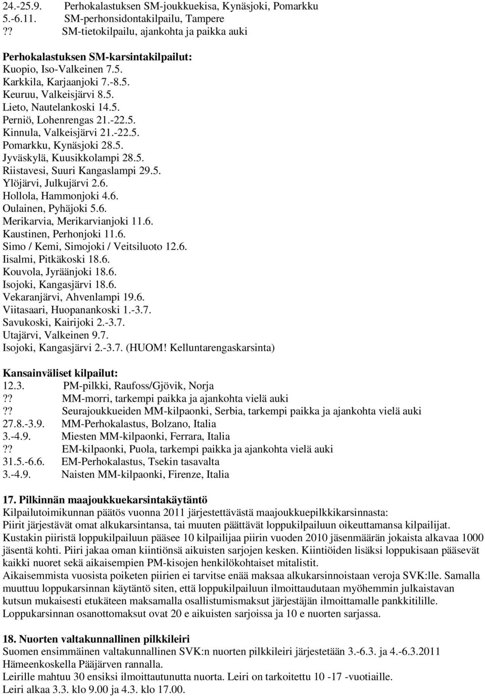 -22.5. Kinnula, Valkeisjärvi 21.-22.5. Pomarkku, Kynäsjoki 28.5. Jyväskylä, Kuusikkolampi 28.5. Riistavesi, Suuri Kangaslampi 29.5. Ylöjärvi, Julkujärvi 2.6. Hollola, Hammonjoki 4.6. Oulainen, Pyhäjoki 5.