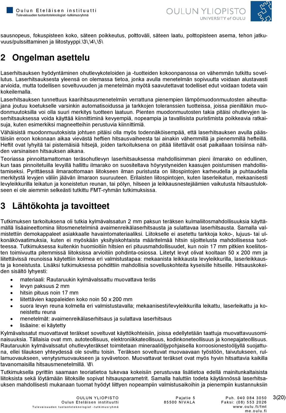 Laserhitsauksesta yleensä on olemassa tietoa, jonka avulla menetelmän sopivuutta voidaan alustavasti arvioida, mutta todellisen soveltuvuuden ja menetelmän myötä saavutettavat todelliset edut voidaan