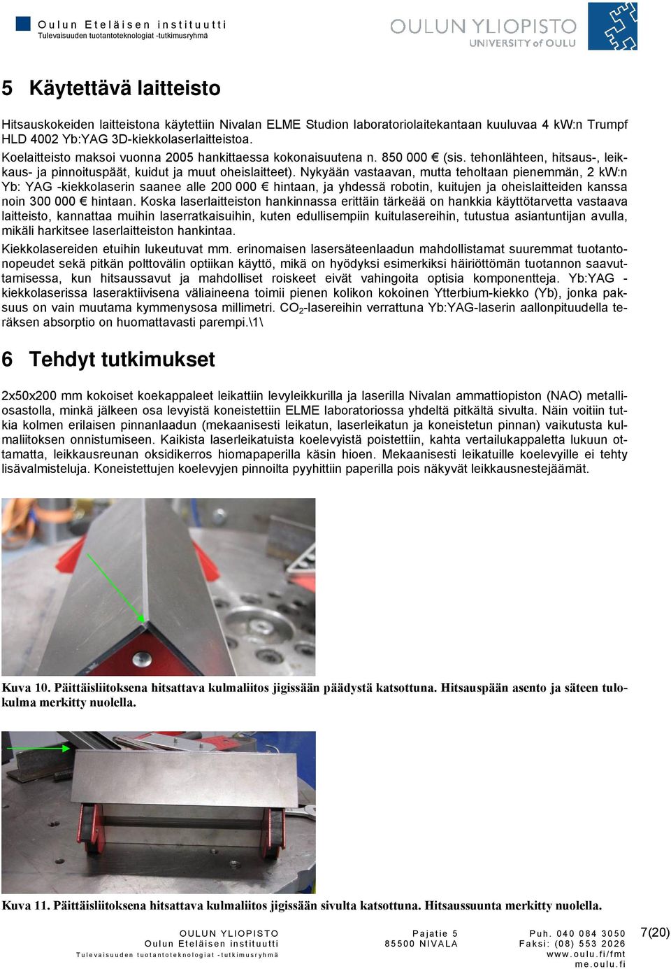 Nykyään vastaavan, mutta teholtaan pienemmän, 2 kw:n Yb: YAG -kiekkolaserin saanee alle 200 000 hintaan, ja yhdessä robotin, kuitujen ja oheislaitteiden kanssa noin 300 000 hintaan.