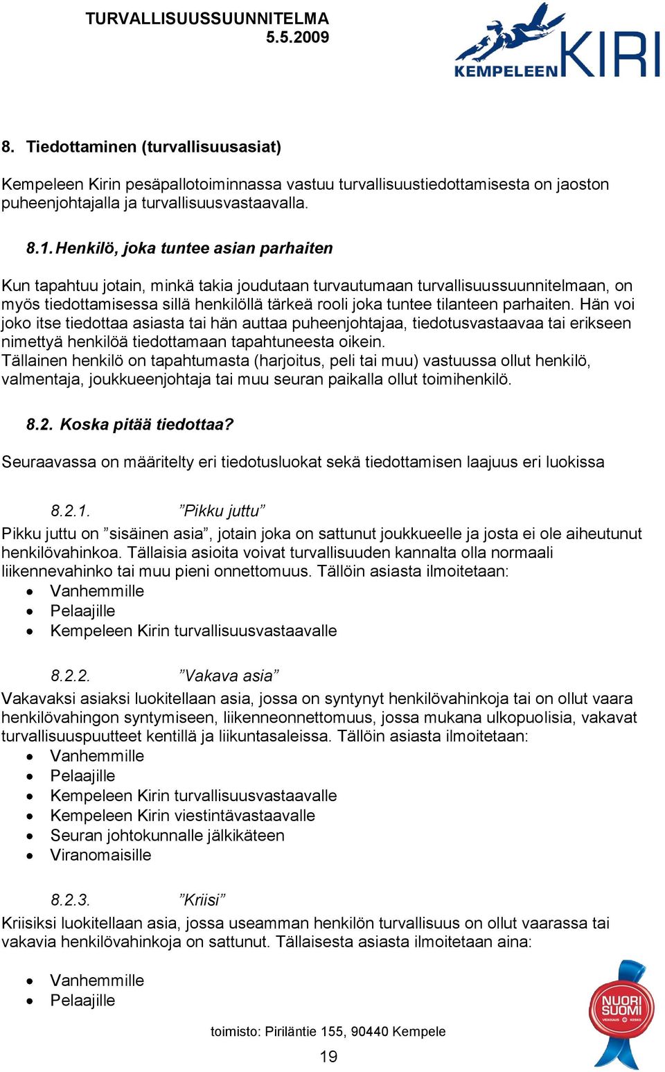 parhaiten. Hän voi joko itse tiedottaa asiasta tai hän auttaa puheenjohtajaa, tiedotusvastaavaa tai erikseen nimettyä henkilöä tiedottamaan tapahtuneesta oikein.