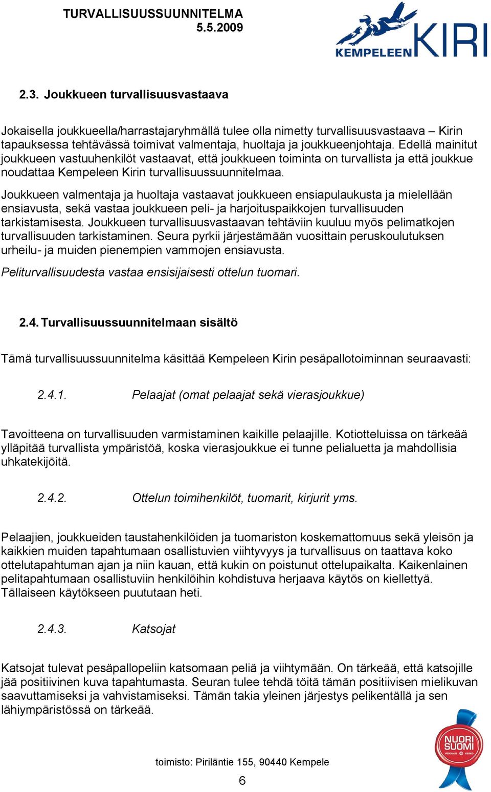 Joukkueen valmentaja ja huoltaja vastaavat joukkueen ensiapulaukusta ja mielellään ensiavusta, sekä vastaa joukkueen peli- ja harjoituspaikkojen turvallisuuden tarkistamisesta.