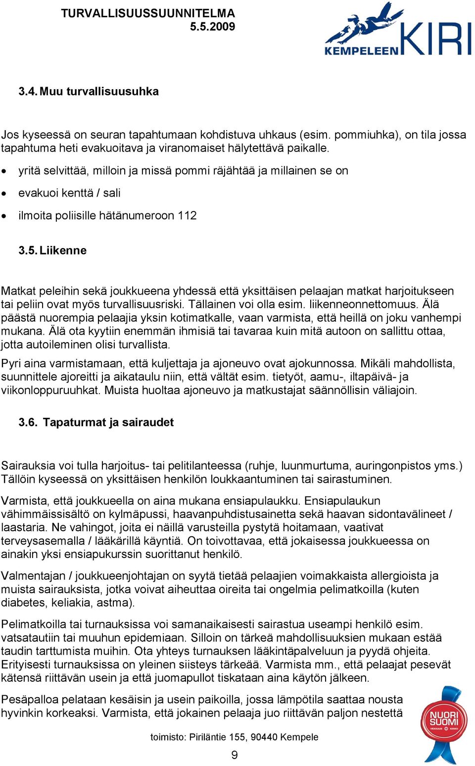 Liikenne Matkat peleihin sekä joukkueena yhdessä että yksittäisen pelaajan matkat harjoitukseen tai peliin ovat myös turvallisuusriski. Tällainen voi olla esim. liikenneonnettomuus.