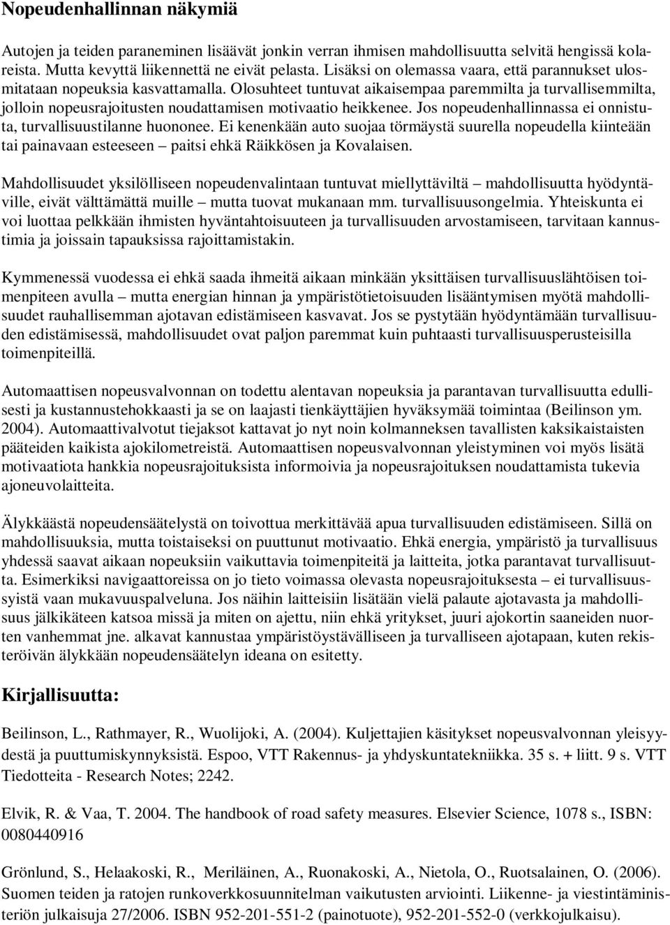 Olosuhteet tuntuvat aikaisempaa paremmilta ja turvallisemmilta, jolloin nopeusrajoitusten noudattamisen motivaatio heikkenee. Jos nopeudenhallinnassa ei onnistuta, turvallisuustilanne huononee.