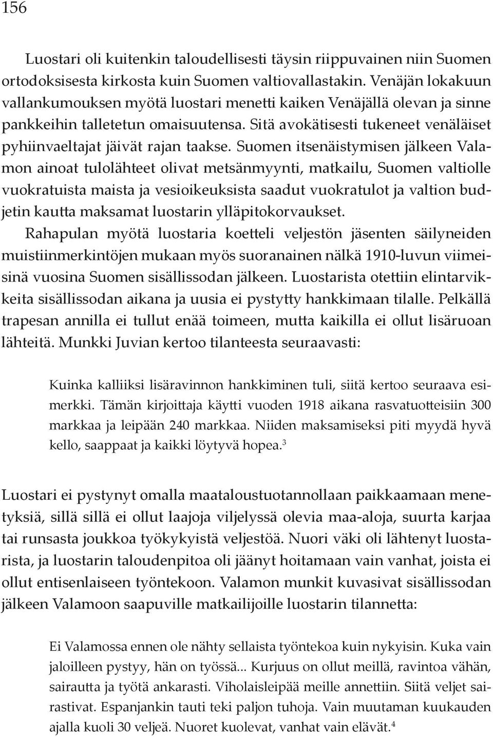 Suomen itsenäistymisen jälkeen Valamon ainoat tulolähteet olivat metsänmyynti, matkailu, Suomen valtiolle vuokratuista maista ja vesioikeuksista saadut vuokratulot ja valtion budjetin kautta maksamat