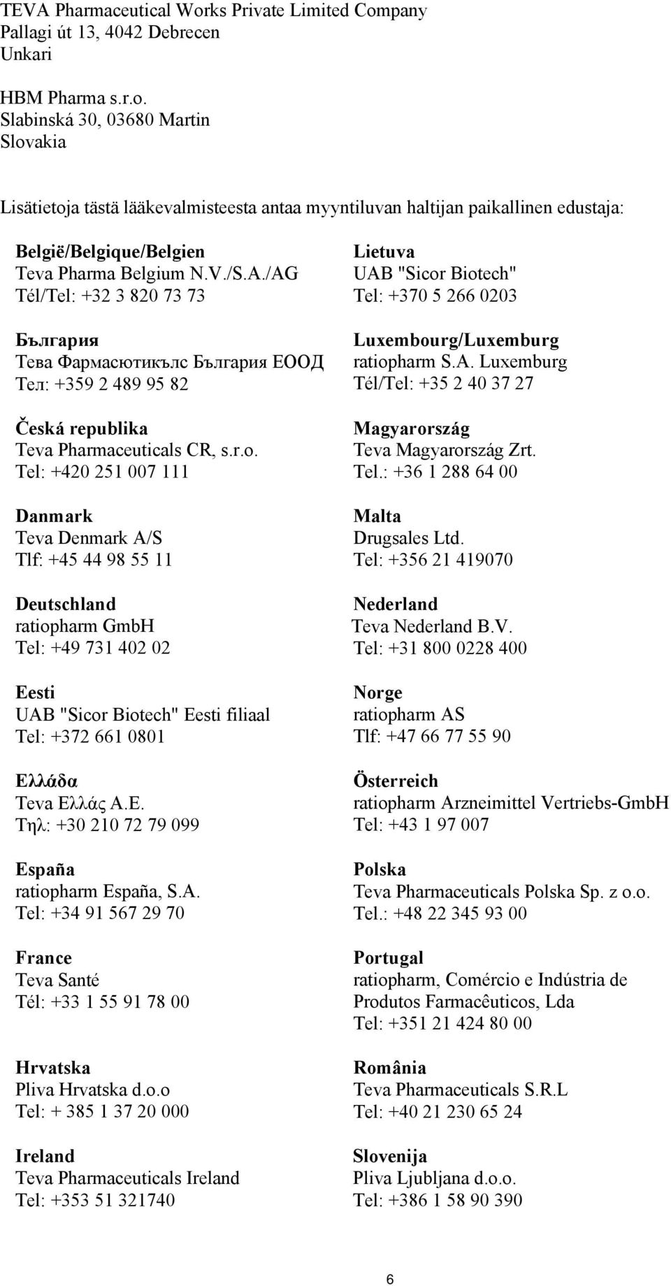 Tel: +420 251 007 111 Danmark Teva Denmark A/S Tlf: +45 44 98 55 11 Deutschland ratiopharm GmbH Tel: +49 731 402 02 Eesti UAB "Sicor Biotech" Eesti filiaal Tel: +372 661 0801 Ελ