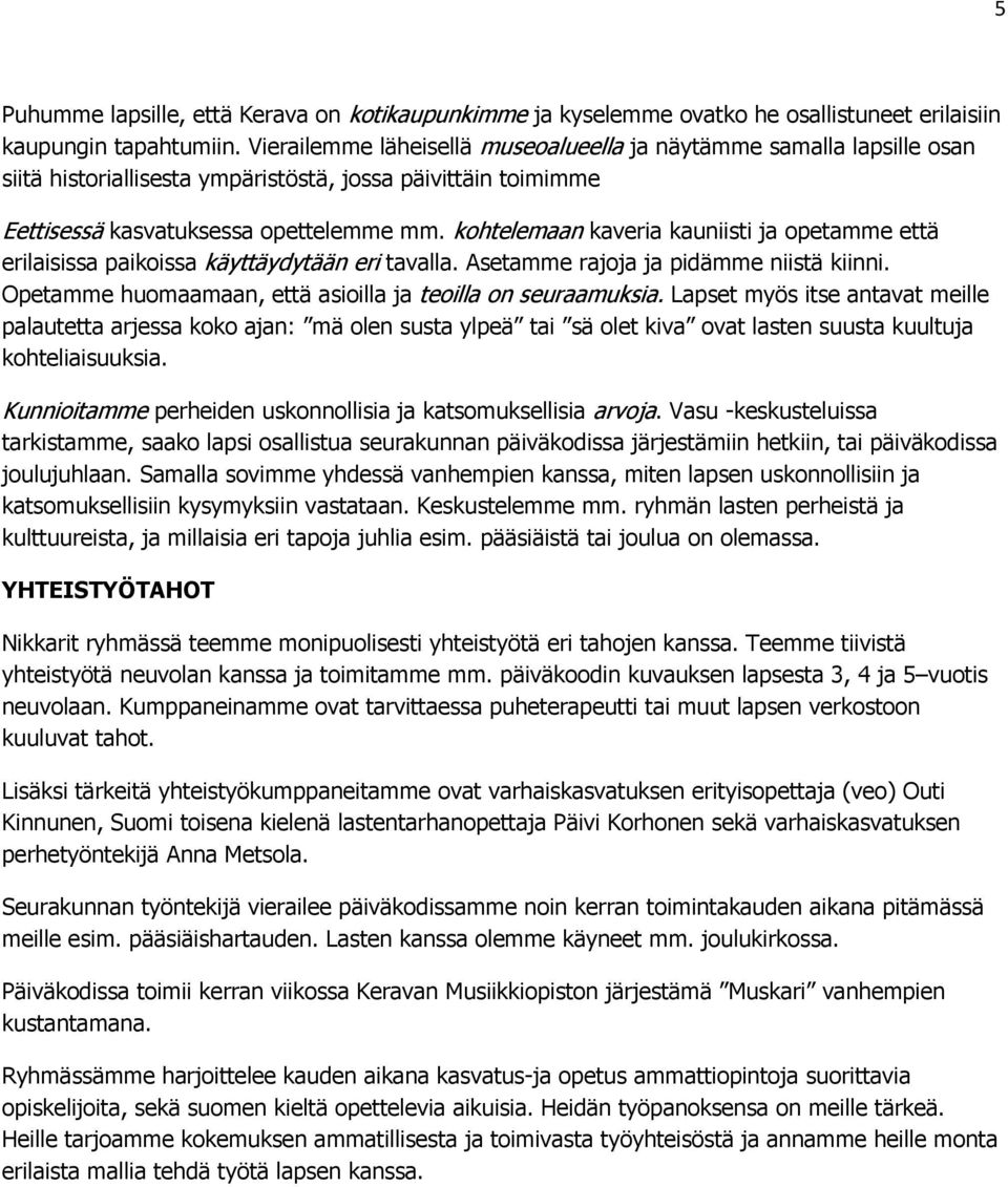 kohtelemaan kaveria kauniisti ja opetamme että erilaisissa paikoissa käyttäydytään eri tavalla. Asetamme rajoja ja pidämme niistä kiinni. Opetamme huomaamaan, että asioilla ja teoilla on seuraamuksia.