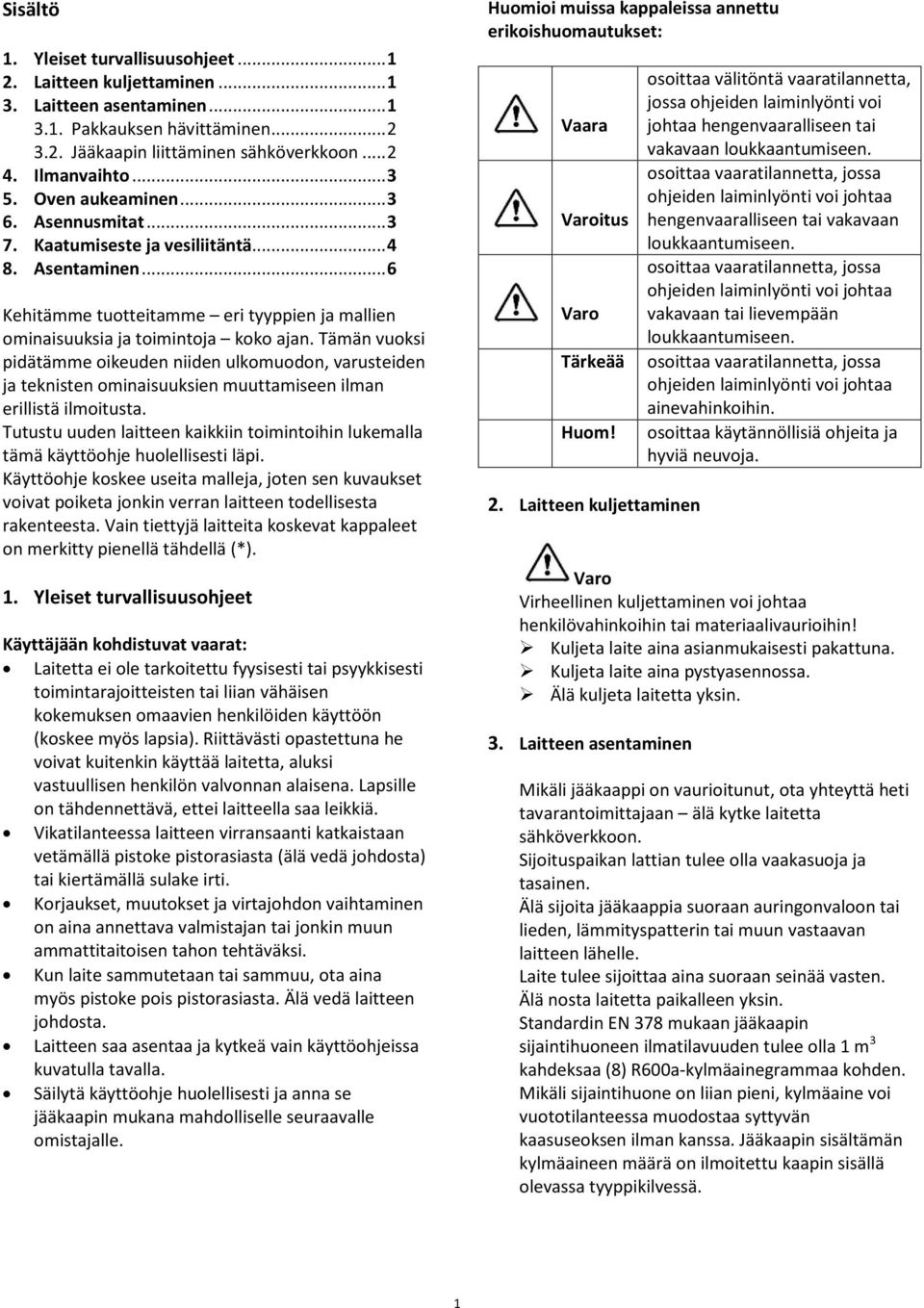 Tämän vuoksi pidätämme oikeuden niiden ulkomuodon, varusteiden ja teknisten ominaisuuksien muuttamiseen ilman erillistä ilmoitusta.