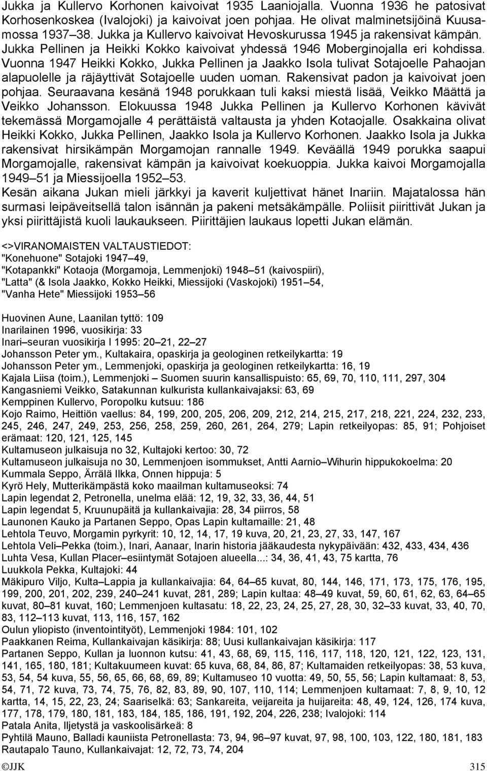 Vuonna 1947 Heikki Kokko, Jukka Pellinen ja Jaakko Isola tulivat Sotajoelle Pahaojan alapuolelle ja räjäyttivät Sotajoelle uuden uoman. Rakensivat padon ja kaivoivat joen pohjaa.