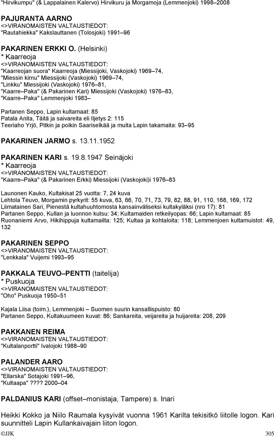 Pakarinen Kari) Miessijoki (Vaskojoki) 1976 83, "Kaarre Paka" Lemmenjoki 1983 Partanen Seppo, Lapin kultamaat: 85 Patala Anita, Täitä ja saivareita eli Iljetys 2: 115 Teeriaho Yrjö, Pitkin ja poikin