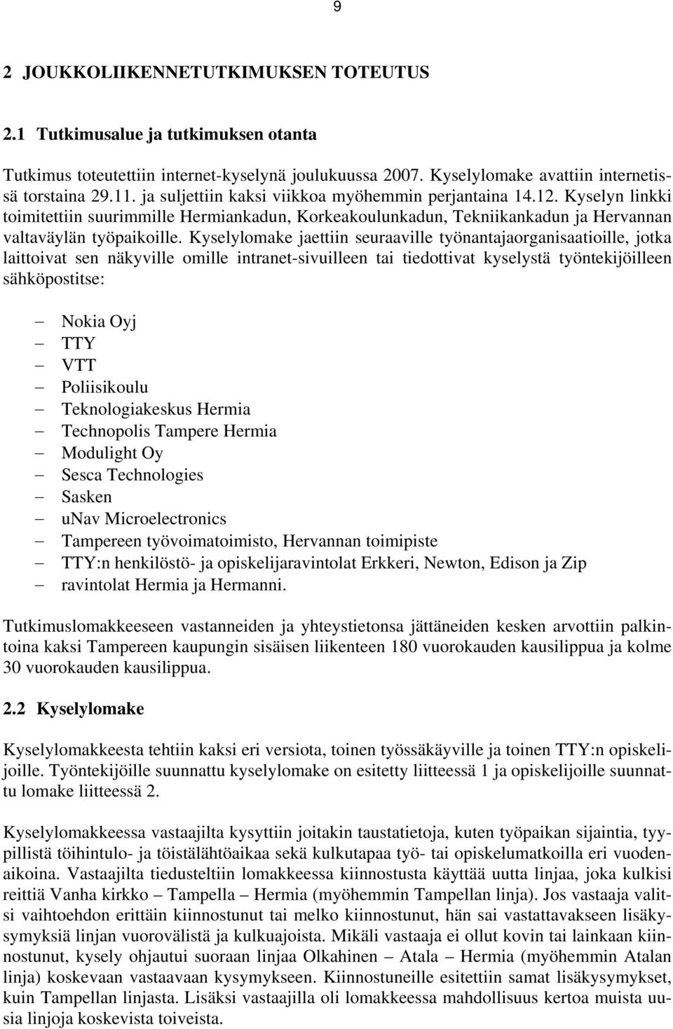 Kyselylomake jaettiin seuraaville työnantajaorganisaatioille, jotka laittoivat sen näkyville omille intranet-sivuilleen tai tiedottivat kyselystä työntekijöilleen sähköpostitse: Nokia Oyj TTY VTT