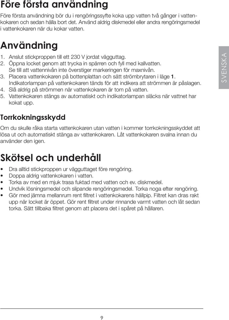 Se till att vattennivån inte överstiger markeringen för maxnivån. 3. Placera vattenkokaren på bottenplattan och sätt strömbrytaren i läge 1.