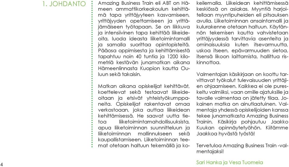 Pääosa oppimisesta ja kehittämisestä tapahtuu noin 40 tuntia ja 1200 kilometriä kestävän junamatkan aikana Hämeenlinnasta Kuopion kautta Ouluun sekä takaisin.