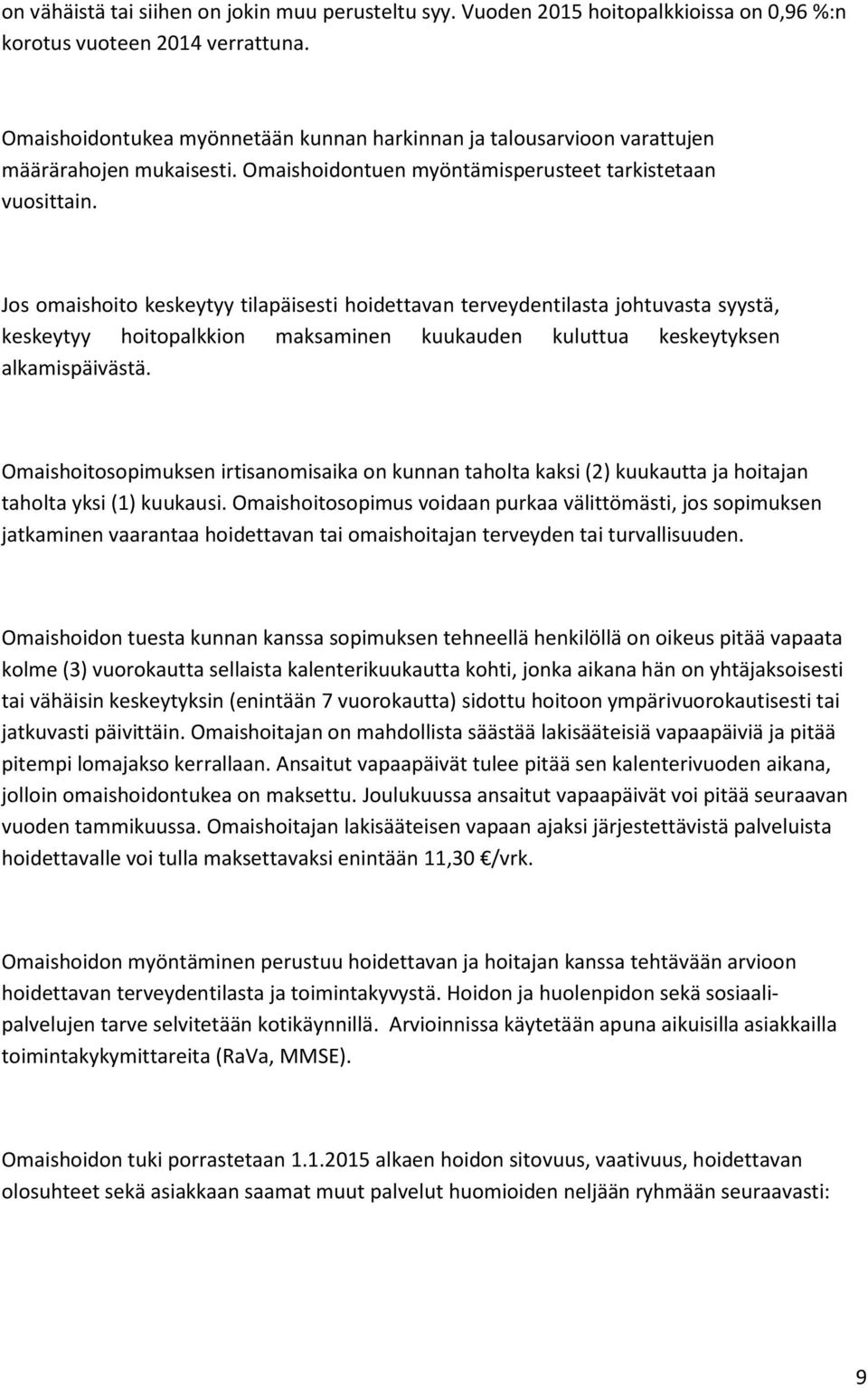 Jos omaishoito keskeytyy tilapäisesti hoidettavan terveydentilasta johtuvasta syystä, keskeytyy hoitopalkkion maksaminen kuukauden kuluttua keskeytyksen alkamispäivästä.