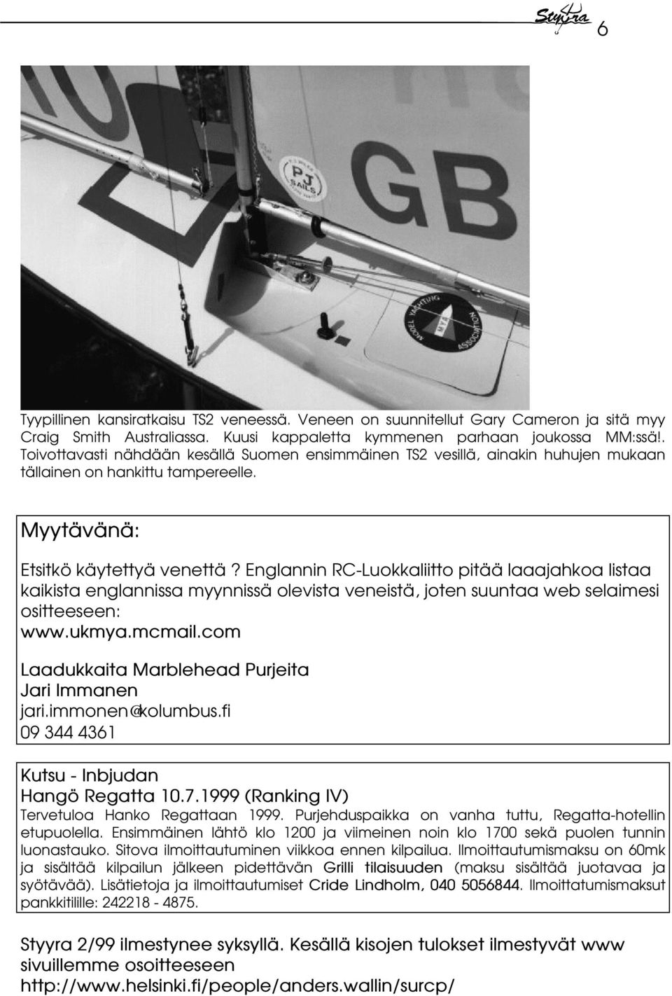 Englannin RC-Luokkaliitto pitää laaajahkoa listaa kaikista englannissa myynnissä olevista veneistä, joten suuntaa web selaimesi ositteeseen: www.ukmya.mcmail.