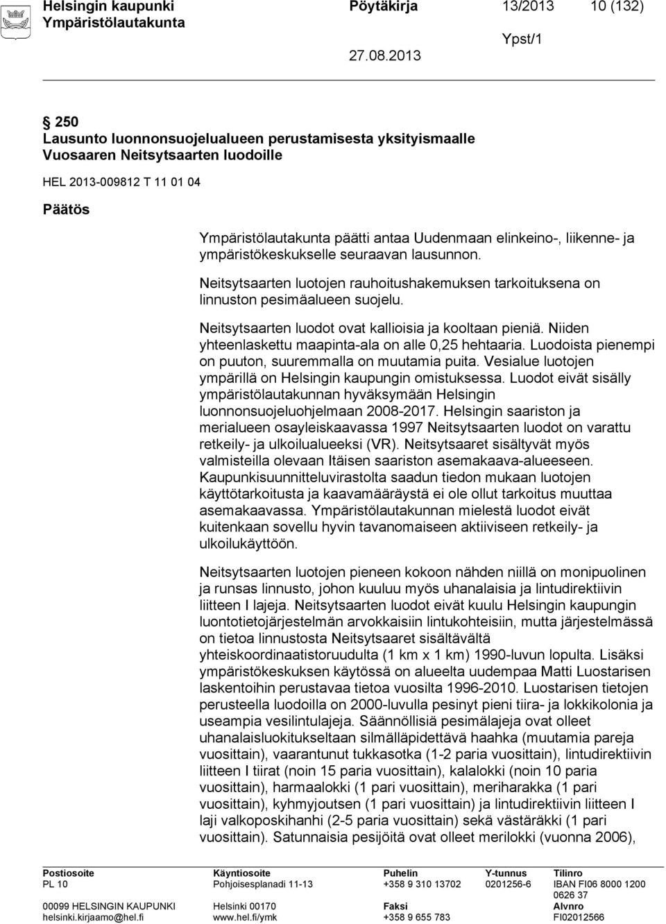 Neitsytsaarten luodot ovat kallioisia ja kooltaan pieniä. Niiden yhteenlaskettu maapinta-ala on alle 0,25 hehtaaria. Luodoista pienempi on puuton, suuremmalla on muutamia puita.