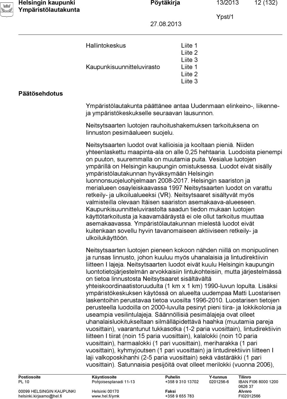 Neitsytsaarten luodot ovat kallioisia ja kooltaan pieniä. Niiden yhteenlaskettu maapinta-ala on alle 0,25 hehtaaria. Luodoista pienempi on puuton, suuremmalla on muutamia puita.