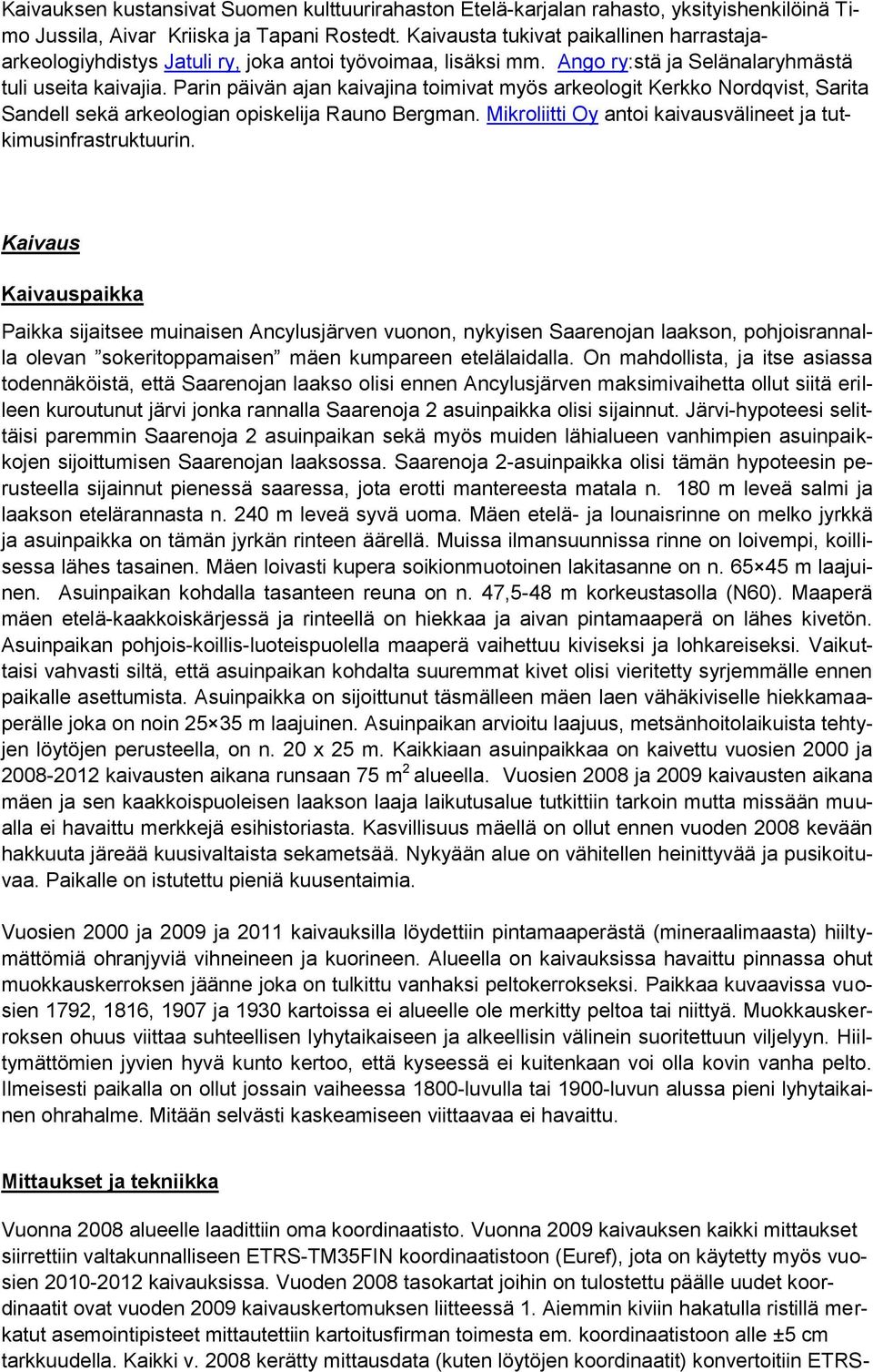 Parin päivän ajan kaivajina toimivat myös arkeologit Kerkko Nordqvist, Sarita Sandell sekä arkeologian opiskelija Rauno Bergman. Mikroliitti Oy antoi kaivausvälineet ja tutkimusinfrastruktuurin.