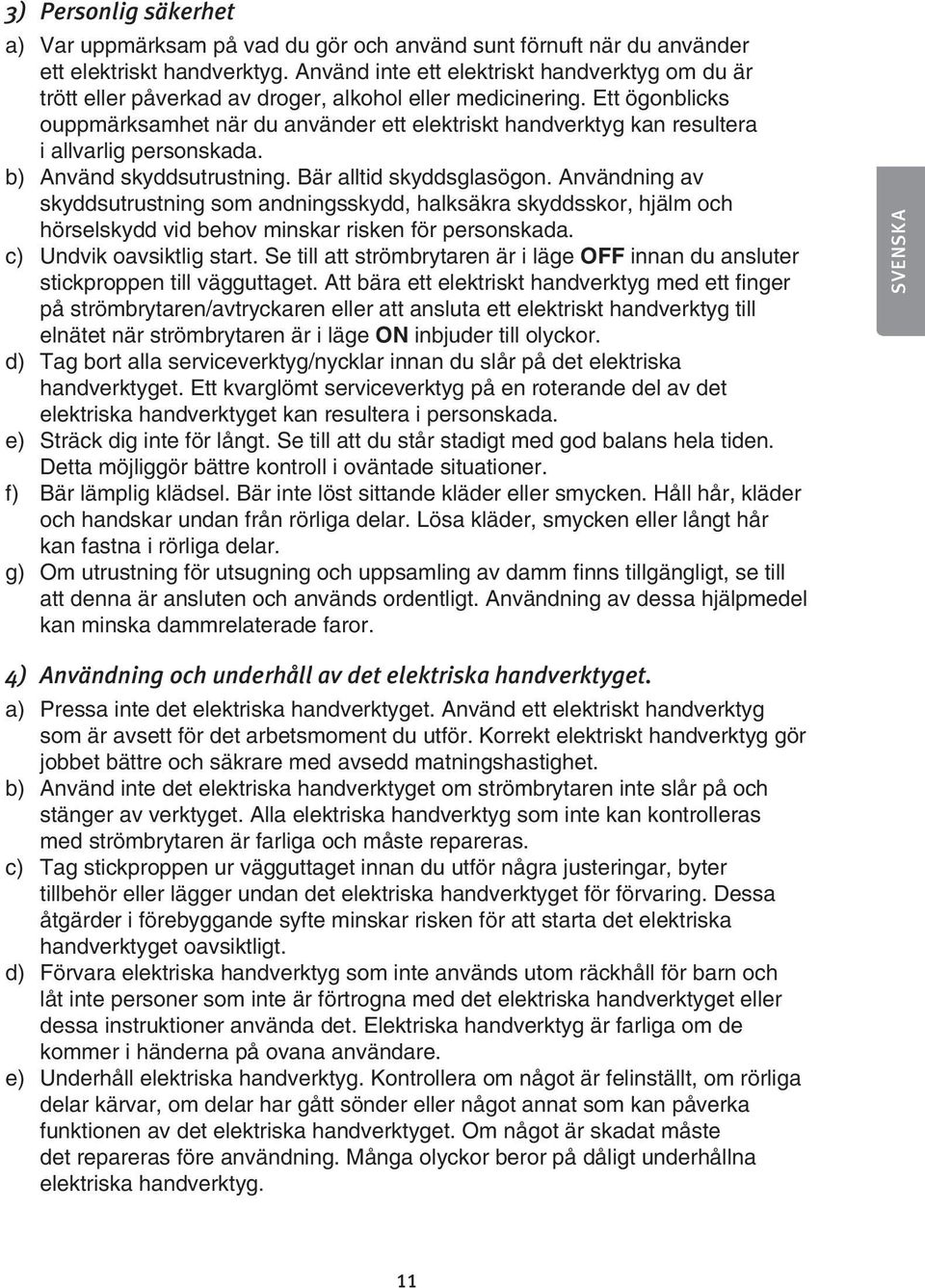 Ett ögonblicks ouppmärksamhet när du använder ett elektriskt handverktyg kan resultera i allvarlig personskada. b) Använd skyddsutrustning. Bär alltid skyddsglasögon.