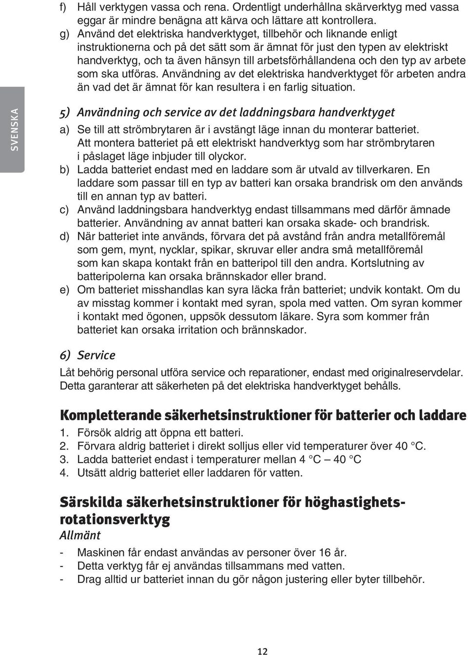 arbetsförhållandena och den typ av arbete som ska utföras. Användning av det elektriska handverktyget för arbeten andra än vad det är ämnat för kan resultera i en farlig situation.