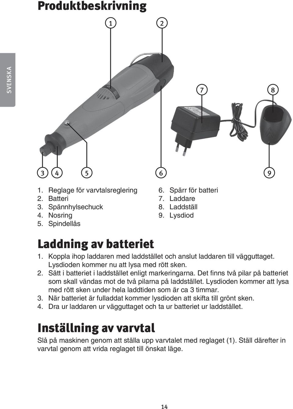 Sätt i batteriet i laddstället enligt markeringarna. Det finns två pilar på batteriet som skall vändas mot de två pilarna på laddstället.