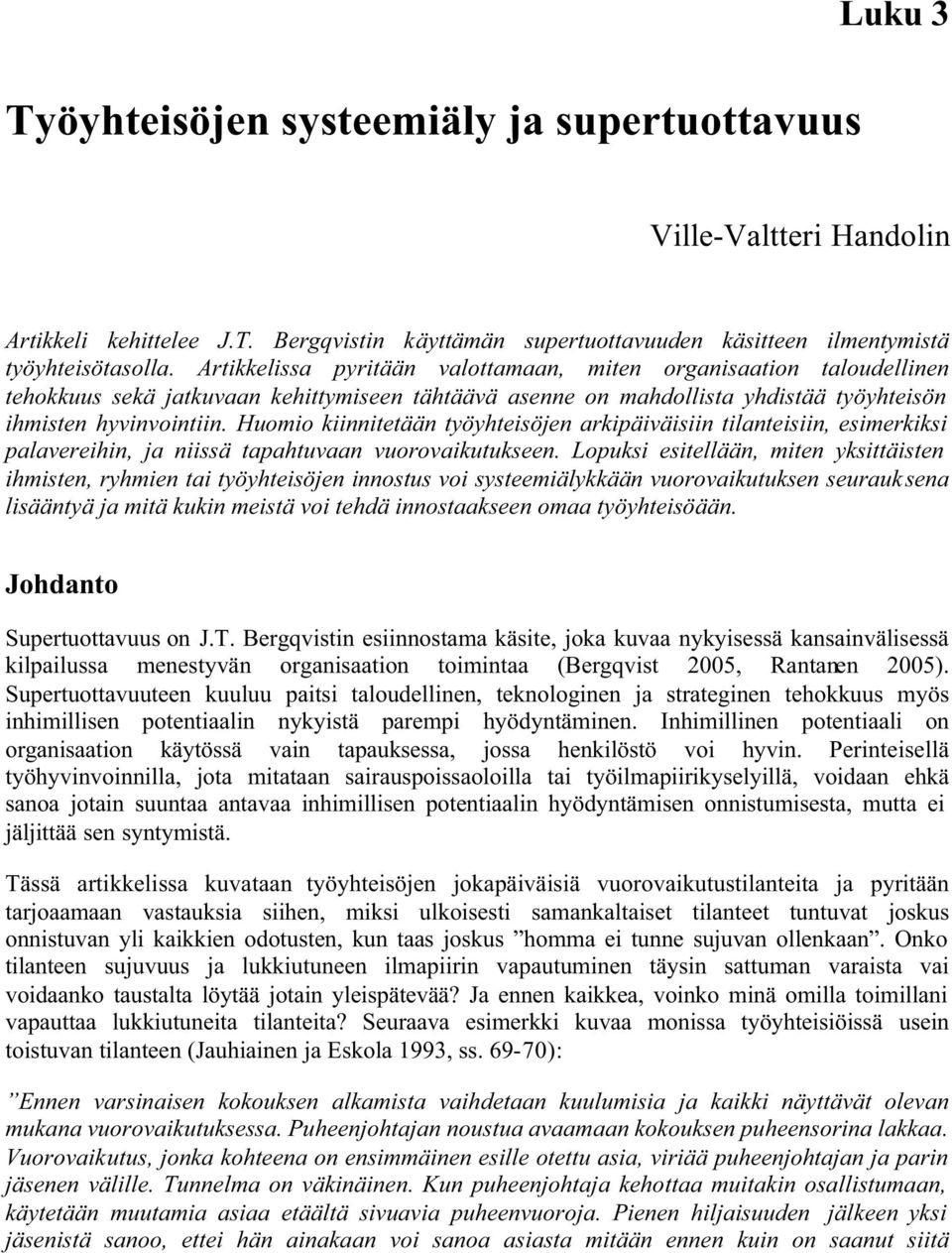 Huomio kiinnitetään työyhteisöjen arkipäiväisiin tilanteisiin, esimerkiksi palavereihin, ja niissä tapahtuvaan vuorovaikutukseen.