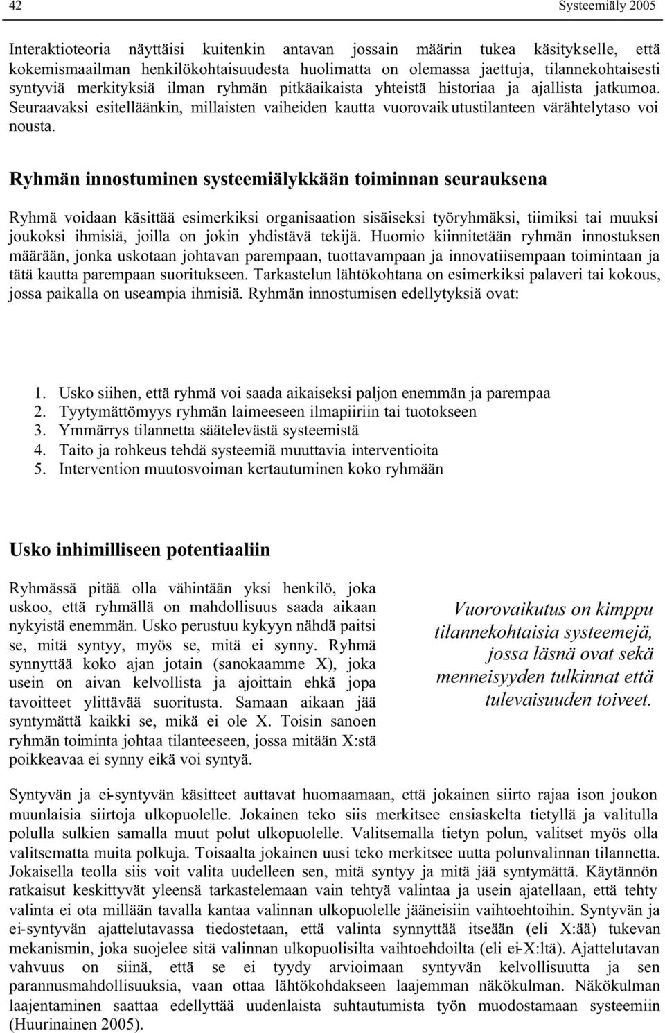 Ryhmän innostuminen systeemiälykkään toiminnan seurauksena Ryhmä voidaan käsittää esimerkiksi organisaation sisäiseksi työryhmäksi, tiimiksi tai muuksi joukoksi ihmisiä, joilla on jokin yhdistävä