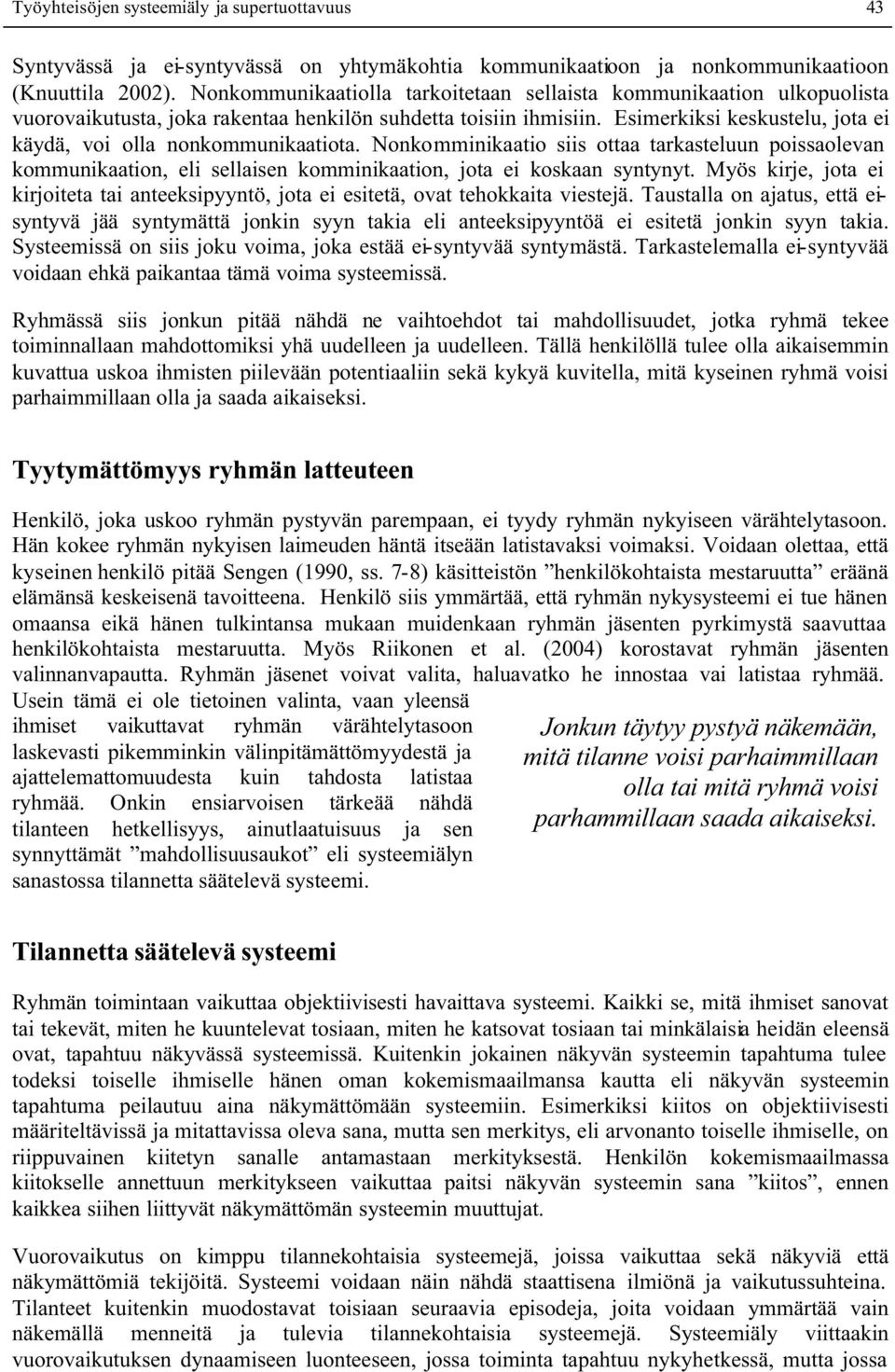 Esimerkiksi keskustelu, jota ei käydä, voi olla nonkommunikaatiota. Nonkomminikaatio siis ottaa tarkasteluun poissaolevan kommunikaation, eli sellaisen komminikaation, jota ei koskaan syntynyt.