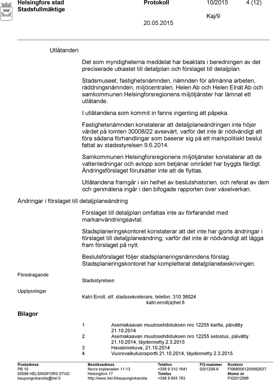 Stadsmuseet, fastighetsnämnden, nämnden för allmänna arbeten, räddningsnämnden, miljöcentralen, Helen Ab och Helen Elnät Ab och samkommunen Helsingforsregionens miljötjänster har lämnat ett utlåtande.
