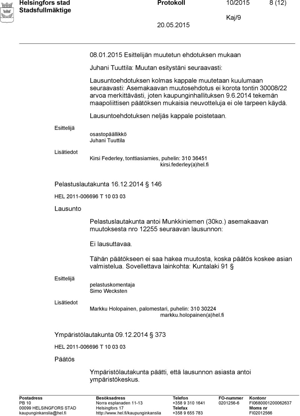2015 Esittelijän muutetun ehdotuksen mukaan Juhani Tuuttila: Muutan esitystäni seuraavasti: Lausuntoehdotuksen kolmas kappale muutetaan kuulumaan seuraavasti: Asemakaavan muutosehdotus ei korota