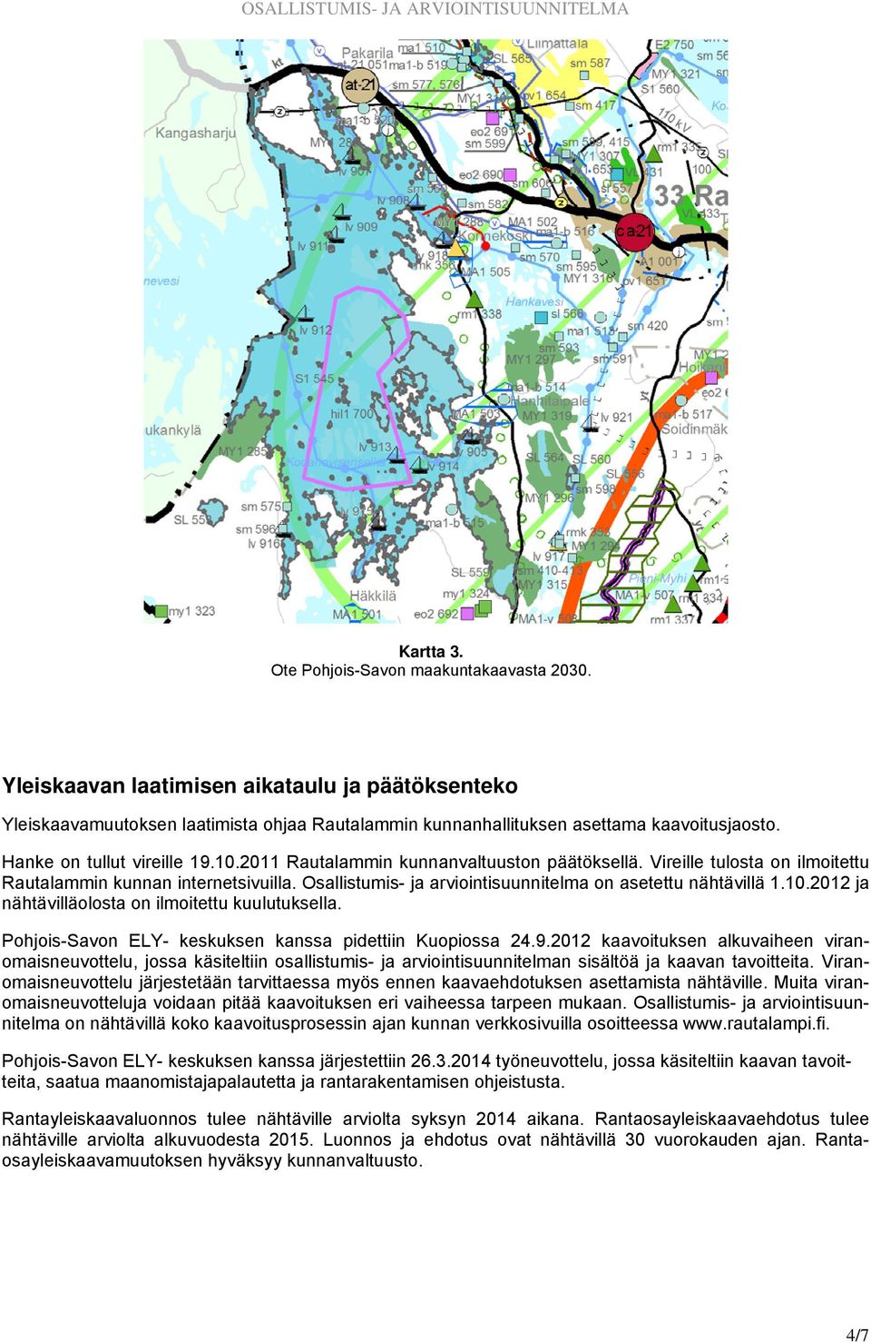 Osallistumis- ja arviointisuunnitelma on asetettu nähtävillä 1.10.2012 ja nähtävilläolosta on ilmoitettu kuulutuksella. Pohjois-Savon ELY- keskuksen kanssa pidettiin Kuopiossa 24.9.