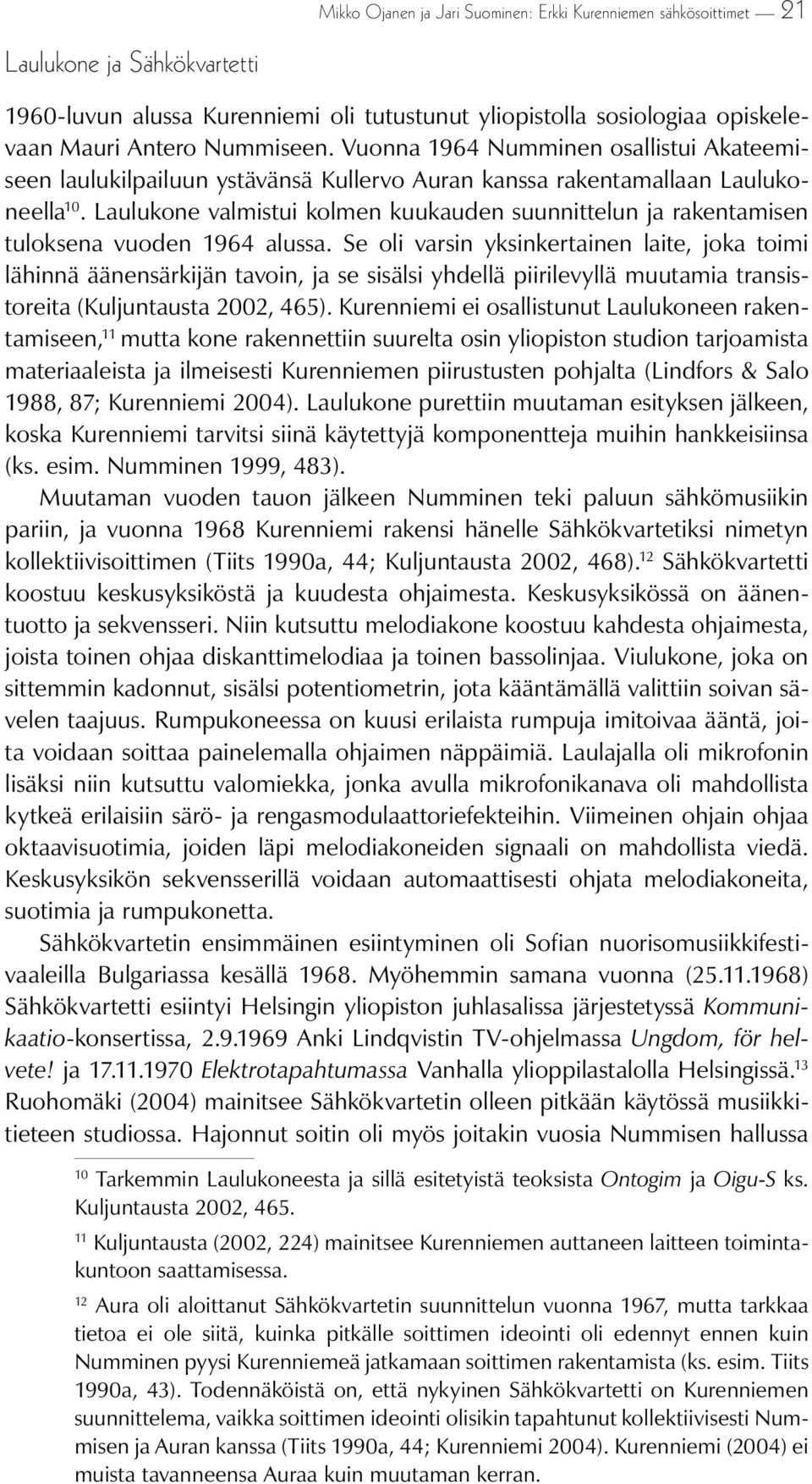 Laulukone valmistui kolmen kuukauden suunnittelun ja rakentamisen tuloksena vuoden 1964 alussa.