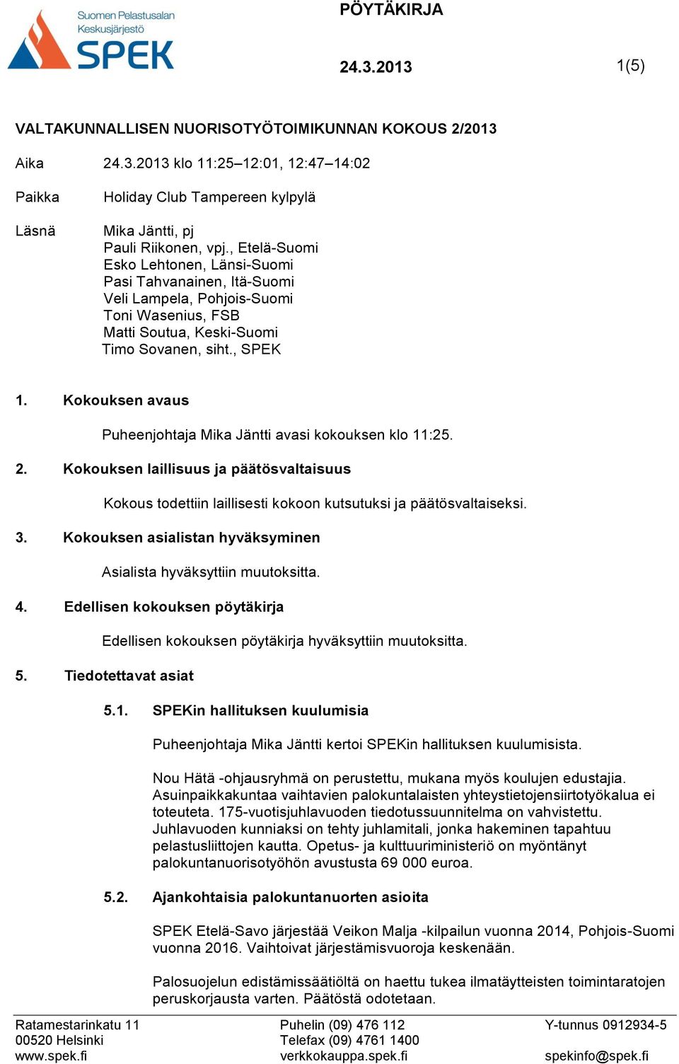 Kokouksen avaus Puheenjohtaja Mika Jäntti avasi kokouksen klo 11:25. 2. Kokouksen laillisuus ja päätösvaltaisuus Kokous todettiin laillisesti kokoon kutsutuksi ja päätösvaltaiseksi. 3.