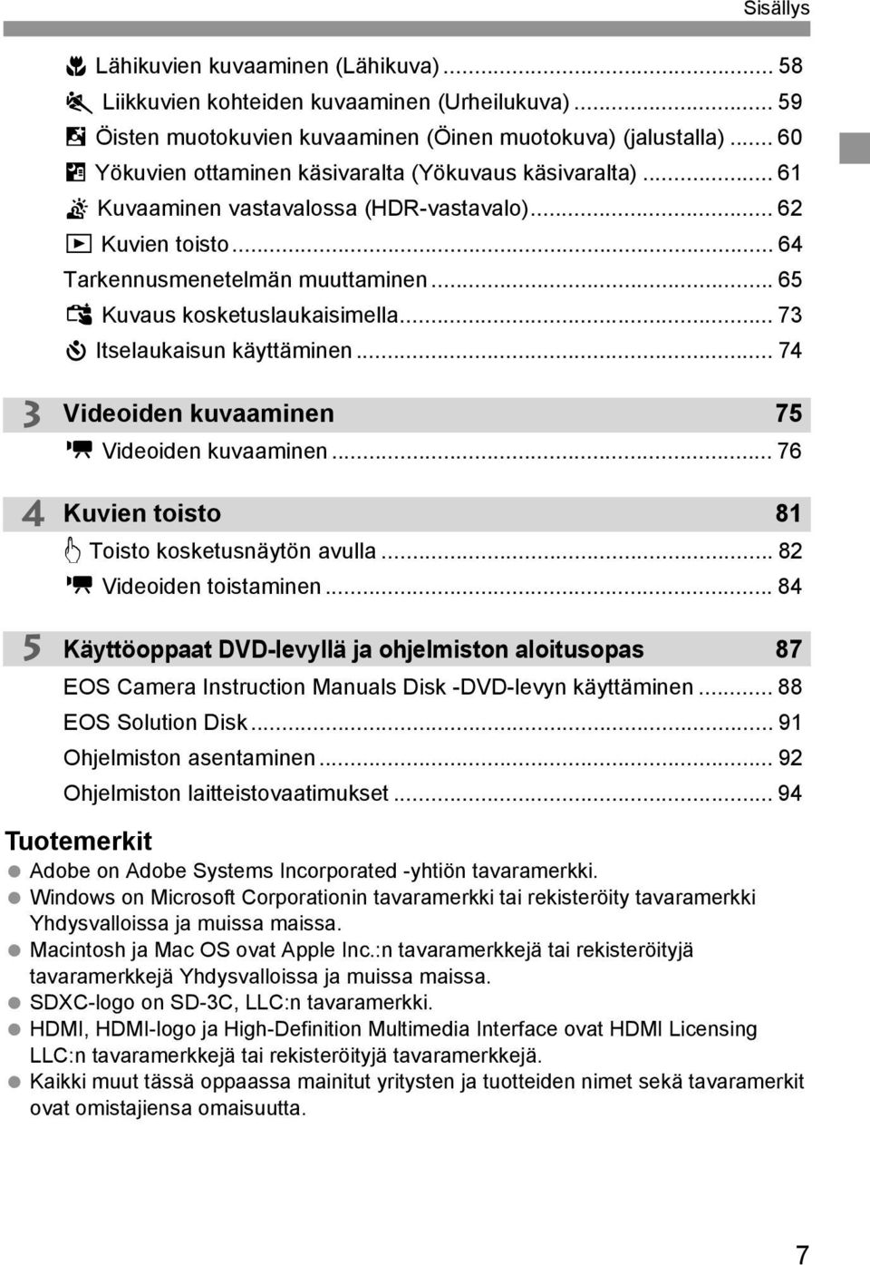 .. 65 x Kuvaus kosketuslaukaisimella... 73 j Itselaukaisun käyttäminen... 74 3 4 5 Videoiden kuvaaminen 75 k Videoiden kuvaaminen... 76 Kuvien toisto 81 d Toisto kosketusnäytön avulla.