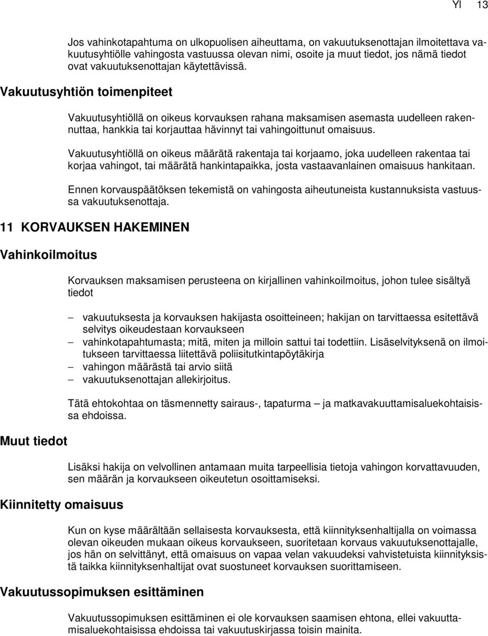 Vakuutusyhtiön toimenpiteet Vakuutusyhtiöllä on oikeus korvauksen rahana maksamisen asemasta uudelleen rakennuttaa, hankkia tai korjauttaa hävinnyt tai vahingoittunut omaisuus.