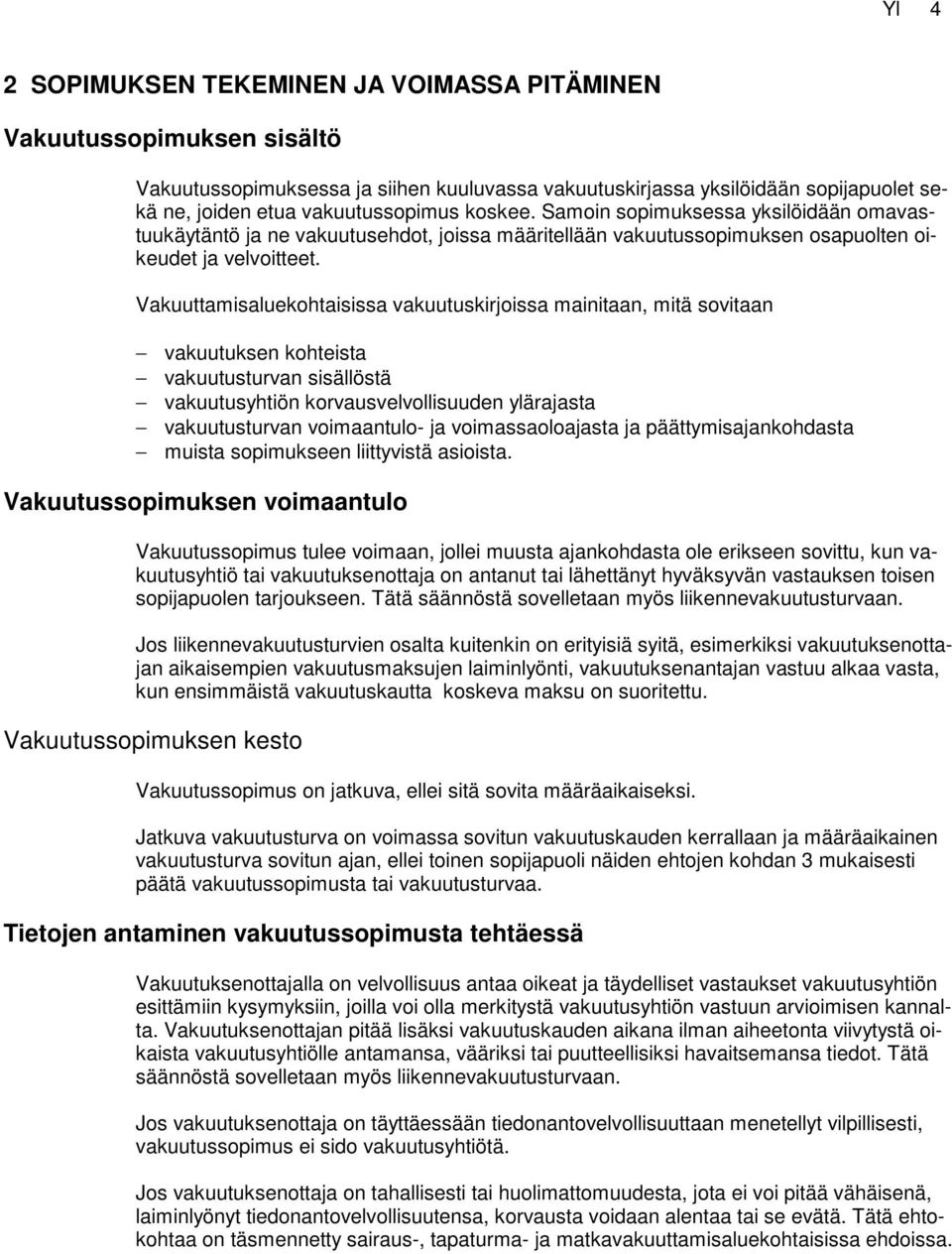 Vakuuttamisaluekohtaisissa vakuutuskirjoissa mainitaan, mitä sovitaan vakuutuksen kohteista vakuutusturvan sisällöstä vakuutusyhtiön korvausvelvollisuuden ylärajasta vakuutusturvan voimaantulo- ja