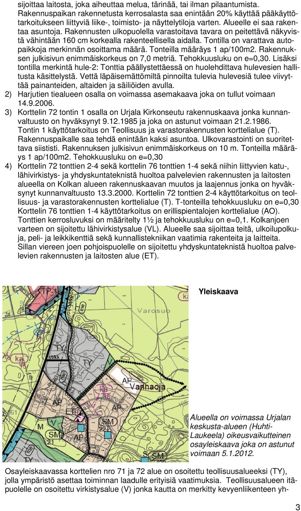 Rakennusten ulkopuolella varastoitava tavara on peitettävä näkyvistä vähintään 160 cm korkealla rakenteellisella aidalla. Tontilla on varattava autopaikkoja merkinnän osoittama määrä.