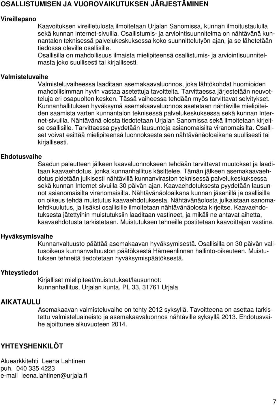 Osallisilla on mahdollisuus ilmaista mielipiteensä osallistumis- ja arviointisuunnitelmasta joko suullisesti tai kirjallisesti.