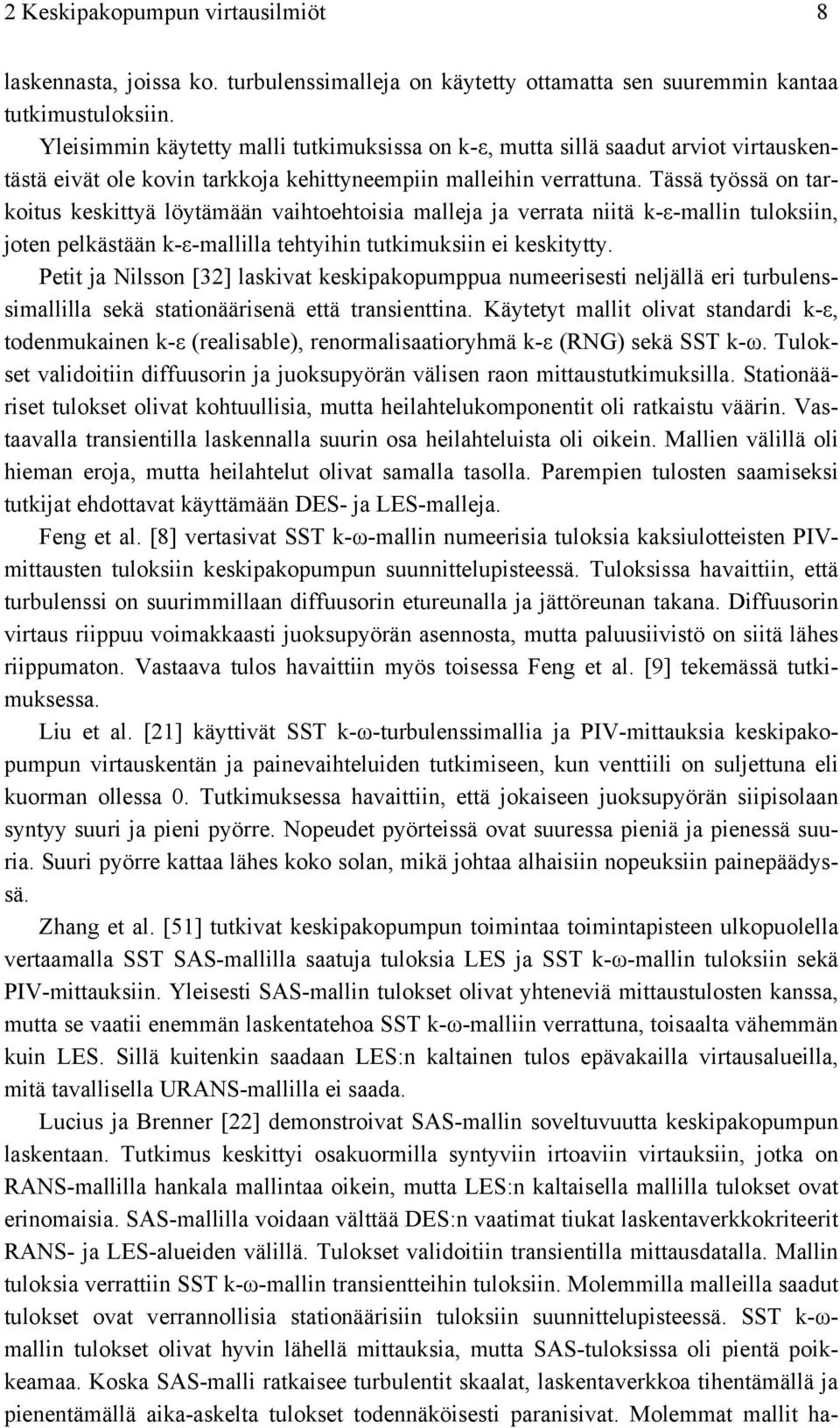 Tässä työssä on tarkoitus keskittyä löytämään vaihtoehtoisia malleja ja verrata niitä k-ε-mallin tuloksiin, joten pelkästään k-ε-mallilla tehtyihin tutkimuksiin ei keskitytty.