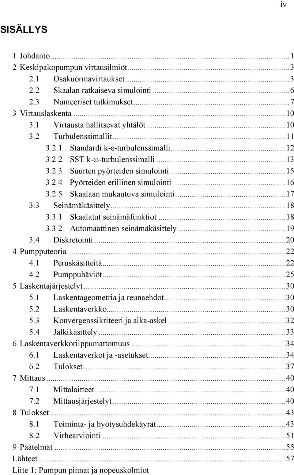 .. 16 3.2.5 Skaalaan mukautuva simulointi... 17 3.3 Seinämäkäsittely... 18 3.3.1 Skaalatut seinämäfunktiot... 18 3.3.2 Automaattinen seinämäkäsittely... 19 3.4 Diskretointi... 20 4 Pumpputeoria... 22 4.