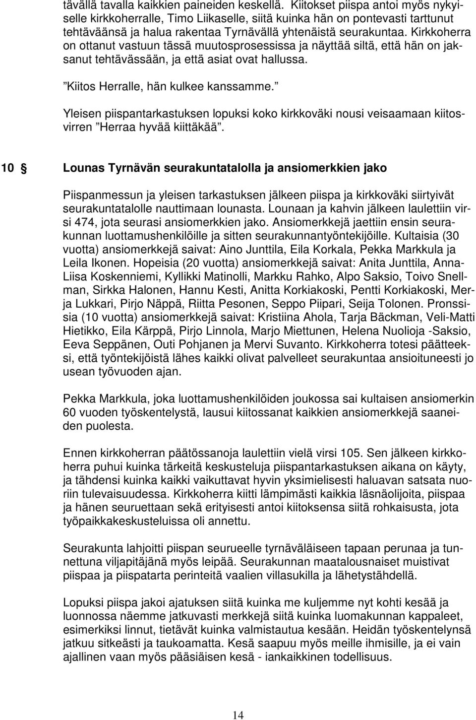 Kirkkoherra on ottanut vastuun tässä muutosprosessissa ja näyttää siltä, että hän on jaksanut tehtävässään, ja että asiat ovat hallussa. Kiitos Herralle, hän kulkee kanssamme.