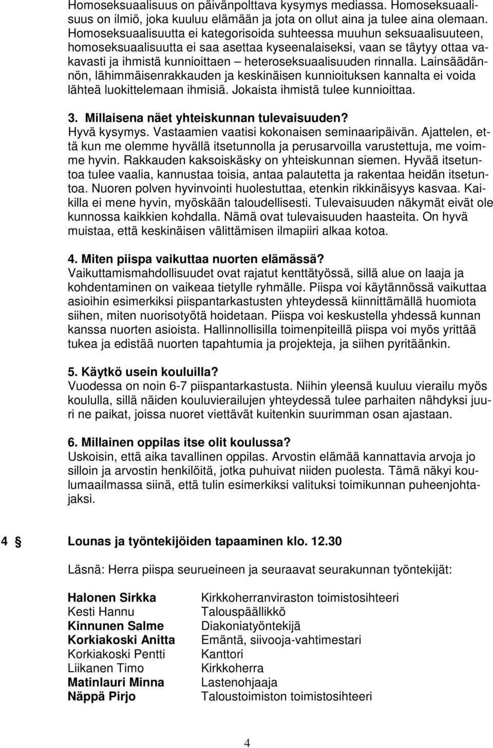 heteroseksuaalisuuden rinnalla. Lainsäädännön, lähimmäisenrakkauden ja keskinäisen kunnioituksen kannalta ei voida lähteä luokittelemaan ihmisiä. Jokaista ihmistä tulee kunnioittaa. 3.