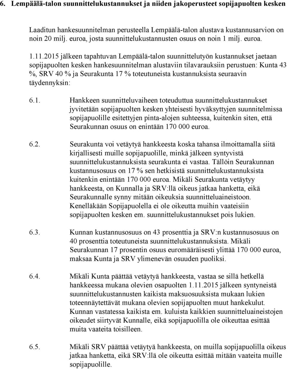 2015 jälkeen tapahtuvan Lempäälä-talon suunnittelutyön kustannukset jaetaan sopijapuolten kesken hankesuunnitelman alustaviin tilavarauksiin perustuen: Kunta 43 %, SRV 40 % ja Seurakunta 17 %