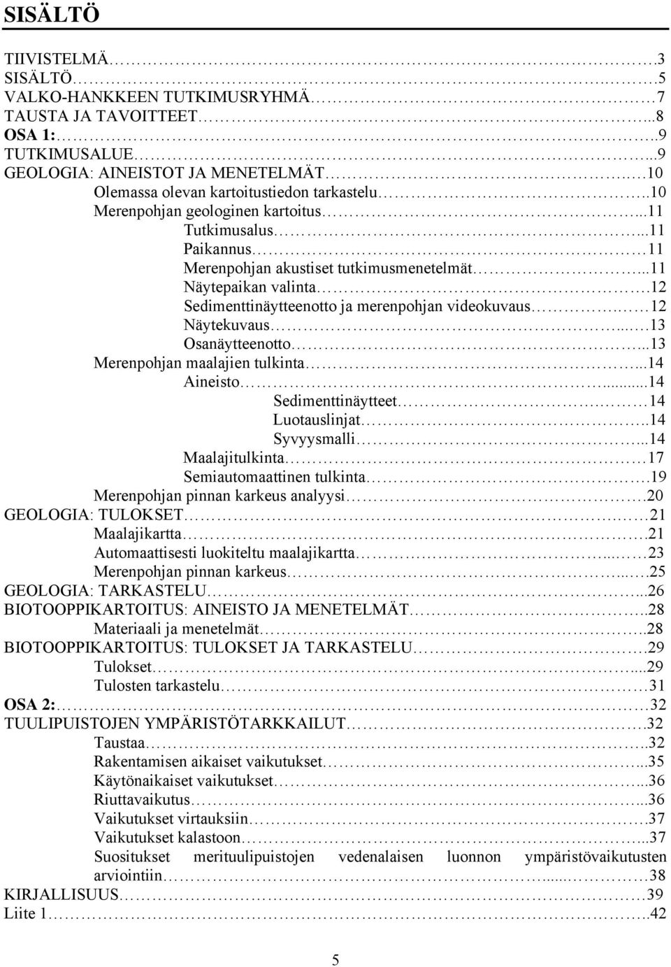 12 Näytekuvaus....13 Osanäytteenotto...13 Merenpohjan maalajien tulkinta...14 Aineisto...14 Sedimenttinäytteet. 14 Luotauslinjat..14 Syvyysmalli...14 Maalajitulkinta 17 Semiautomaattinen tulkinta.